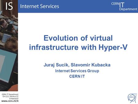 CERN IT Department CH-1211 Genève 23 Switzerland www.cern.ch/i t Evolution of virtual infrastructure with Hyper-V Juraj Sucik, Slavomir Kubacka Internet.