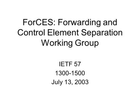 ForCES: Forwarding and Control Element Separation Working Group IETF 57 1300-1500 July 13, 2003.