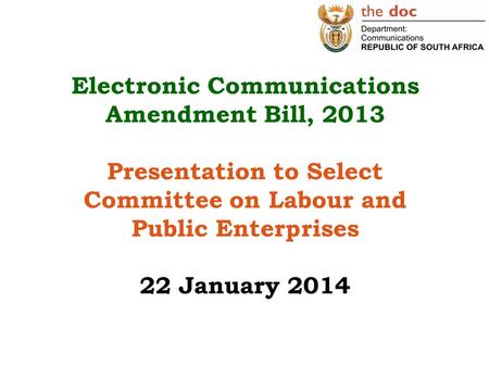 Electronic Communications Amendment Bill, 2013 Presentation to Select Committee on Labour and Public Enterprises 22 January 2014.