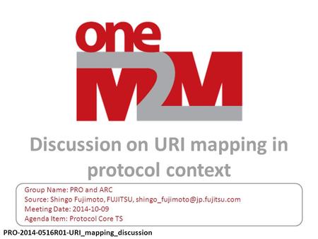 PRO-2014-0516R01-URI_mapping_discussion Discussion on URI mapping in protocol context Group Name: PRO and ARC Source: Shingo Fujimoto, FUJITSU,