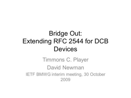 Bridge Out: Extending RFC 2544 for DCB Devices Timmons C. Player David Newman IETF BMWG interim meeting, 30 October 2009.