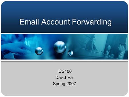 Email Account Forwarding ICS100 David Pai Spring 2007.