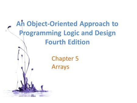 An Object-Oriented Approach to Programming Logic and Design Fourth Edition Chapter 5 Arrays.