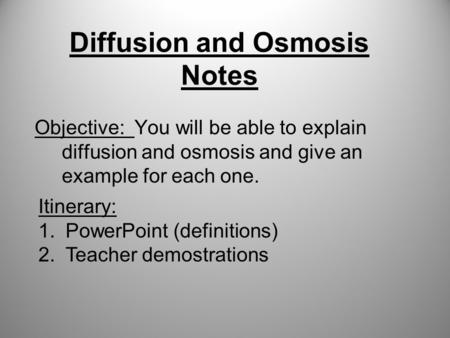 Diffusion and Osmosis Notes Objective: You will be able to explain diffusion and osmosis and give an example for each one. Itinerary: 1.PowerPoint (definitions)