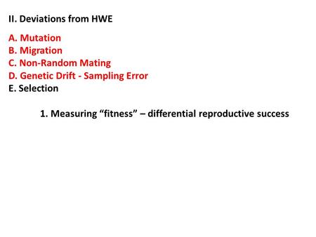 II. Deviations from HWE A. Mutation B. Migration C. Non-Random Mating D. Genetic Drift - Sampling Error E. Selection 1. Measuring “fitness” – differential.