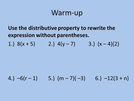Warm-up Use the distributive property to rewrite the expression without parentheses. 1.) 8(x + 5)2.) 4(y – 7)3.) (x – 4)(2) 4.) –6(r – 1)5.) (m – 7)( –3)