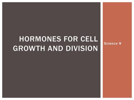 Science 9 HORMONES FOR CELL GROWTH AND DIVISION.  Cell growth and cell division are important for understanding differences between organisms of the.