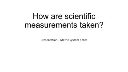 How are scientific measurements taken? Presentation – Metric System Notes.