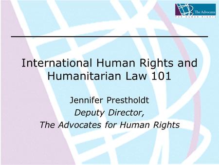 International Human Rights and Humanitarian Law 101 Jennifer Prestholdt Deputy Director, The Advocates for Human Rights.