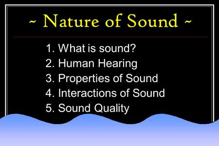 ~ Nature of Sound ~ 1. What is sound? 2. Human Hearing