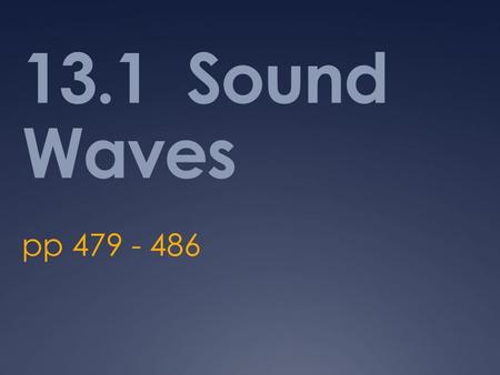 13.1 Sound Waves pp 479 - 486. Essential Questions  How do we perceive sound?  What conditions change the way in which we perceive sound?