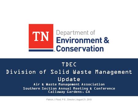 TDEC Division of Solid Waste Management Update Air & Waste Management Association Southern Section Annual Meeting & Conference Callaway Gardens, GA Patrick.