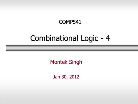 1 COMP541 Combinational Logic - 4 Montek Singh Jan 30, 2012.