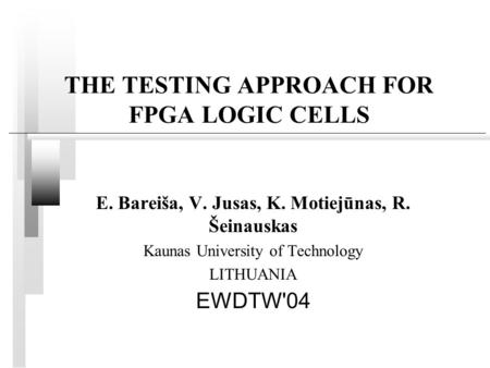 THE TESTING APPROACH FOR FPGA LOGIC CELLS E. Bareiša, V. Jusas, K. Motiejūnas, R. Šeinauskas Kaunas University of Technology LITHUANIA EWDTW'04.