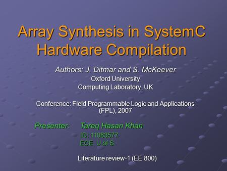 Array Synthesis in SystemC Hardware Compilation Authors: J. Ditmar and S. McKeever Oxford University Computing Laboratory, UK Conference: Field Programmable.