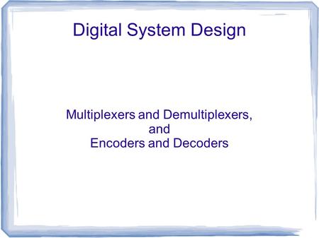 Multiplexers and Demultiplexers, and Encoders and Decoders
