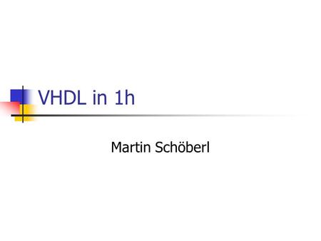 VHDL in 1h Martin Schöberl. AK: JVMHWVHDL2 VHDL /= C, Java,… Think in hardware All constructs run concurrent Different from software programming Forget.