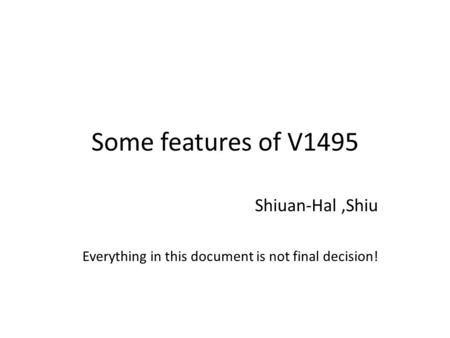 Some features of V1495 Shiuan-Hal,Shiu Everything in this document is not final decision!