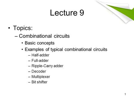 Lecture 9 Topics: –Combinational circuits Basic concepts Examples of typical combinational circuits –Half-adder –Full-adder –Ripple-Carry adder –Decoder.