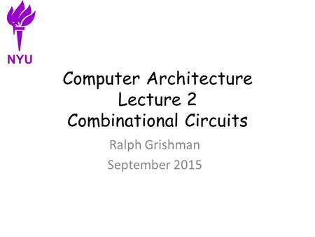Computer Architecture Lecture 2 Combinational Circuits Ralph Grishman September 2015 NYU.