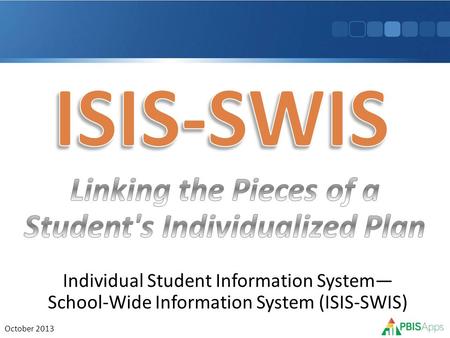 Individual Student Information System— School-Wide Information System (ISIS-SWIS) October 2013.