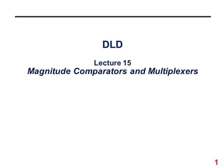 DLD Lecture 15 Magnitude Comparators and Multiplexers