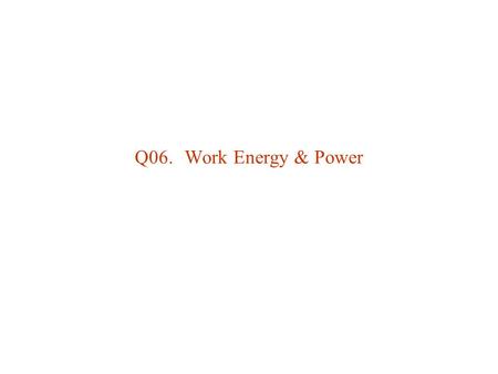 Q06. 	Work Energy & Power.