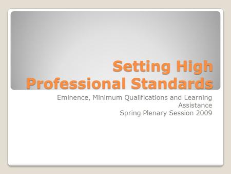 Setting High Professional Standards Eminence, Minimum Qualifications and Learning Assistance Spring Plenary Session 2009.