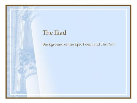 The Iliad Background of the Epic Poem and The Iliad.