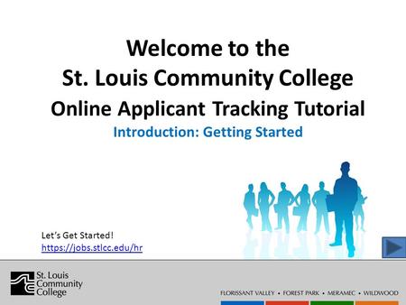 Welcome to the St. Louis Community College Online Applicant Tracking Tutorial Introduction: Getting Started Let’s Get Started! https://jobs.stlcc.edu/hr.