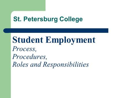 Student Employment Process, Procedures, Roles and Responsibilities St. Petersburg College.