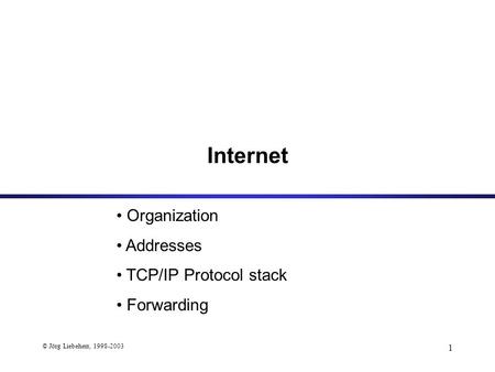 © Jörg Liebeherr, 1998-2003 1 Organization Addresses TCP/IP Protocol stack Forwarding Internet.