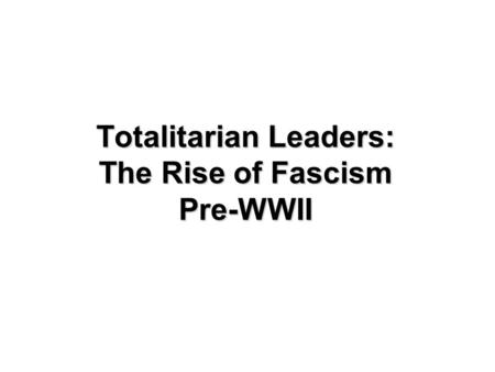 Totalitarian Leaders: The Rise of Fascism Pre-WWII.