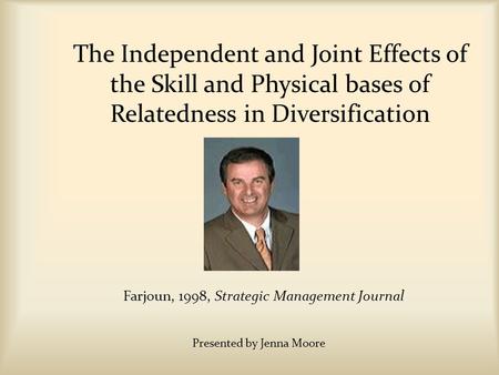 The Independent and Joint Effects of the Skill and Physical bases of Relatedness in Diversification Farjoun, 1998, Strategic Management Journal Presented.