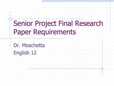 Senior Project Final Research Paper Requirements Dr. Moschetta English 12.