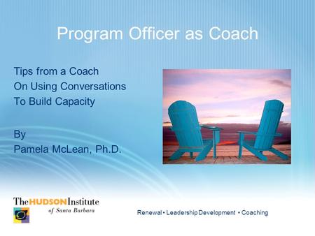 Renewal Leadership Development Coaching Program Officer as Coach Tips from a Coach On Using Conversations To Build Capacity By Pamela McLean, Ph.D.