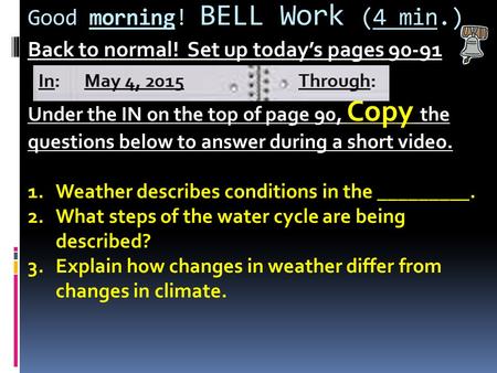 Good morning! BELL Work (4 min.) Back to normal! Set up today’s pages 90-91 Under the IN on the top of page 90, Copy the questions below to answer during.