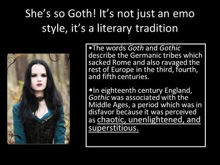 She’s so Goth! It’s not just an emo style, it’s a literary tradition The words Goth and Gothic describe the Germanic tribes which sacked Rome and also.