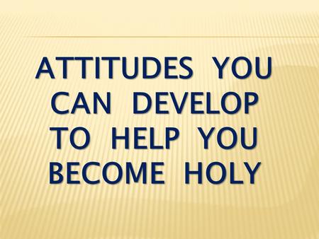 attitudes you can develop to help you become holy