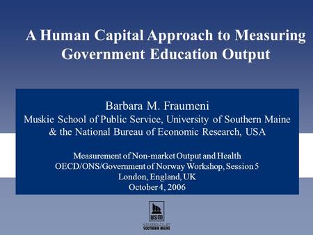 Barbara M. Fraumeni Muskie School of Public Service, University of Southern Maine & the National Bureau of Economic Research, USA Measurement of Non-market.