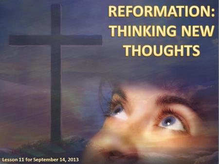 Lesson 11 for September 14, 2013. Reformation occurs as the Holy Spirit brings our thoughts into harmony with Christ’s thoughts. When that happens, our.