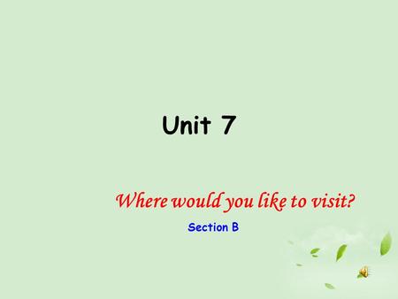 Unit 7 Where would you like to visit? Section B. What kind of places would you like to go on vacation? I’d like to go to the places where the people are.