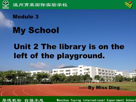 Module 3 My School Unit 2 The library is on the left of the playground. ——By Miss Ding.