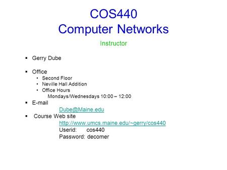 COS440 Computer Networks Instructor  Gerry Dube  Office Second Floor Neville Hall Addition Office Hours Mondays/Wednesdays 10:00 – 12:00 