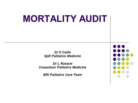 MORTALITY AUDIT Dr S Callin SpR Palliative Medicine Dr L Russon Consultant Palliative Medicine BRI Palliative Care Team.