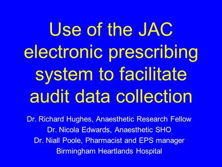 Use of the JAC electronic prescribing system to facilitate audit data collection Dr. Richard Hughes, Anaesthetic Research Fellow Dr. Nicola Edwards, Anaesthetic.