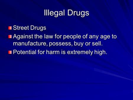 Illegal Drugs Street Drugs Against the law for people of any age to manufacture, possess, buy or sell. Potential for harm is extremely high.