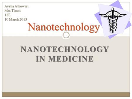 NANOTECHNOLOGY IN MEDICINE Nanotechnology Aysha Alkowari Mrs.Timm12E 10 March 2013.