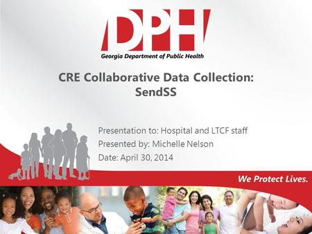 Presentation to: Hospital and LTCF staff Presented by: Michelle Nelson Date: April 30, 2014 CRE Collaborative Data Collection: SendSS.