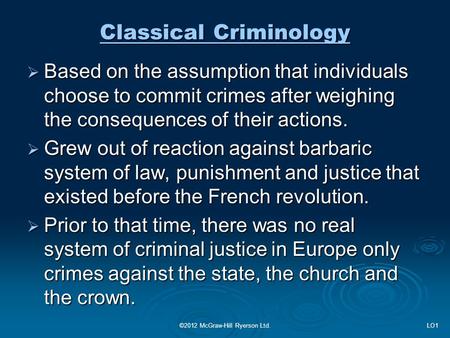 Classical Criminology  Based on the assumption that individuals choose to commit crimes after weighing the consequences of their actions.  Grew out of.